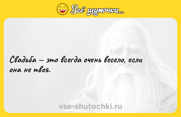 Цитата: Свадьба это всегда очень весело, если она не твоя.