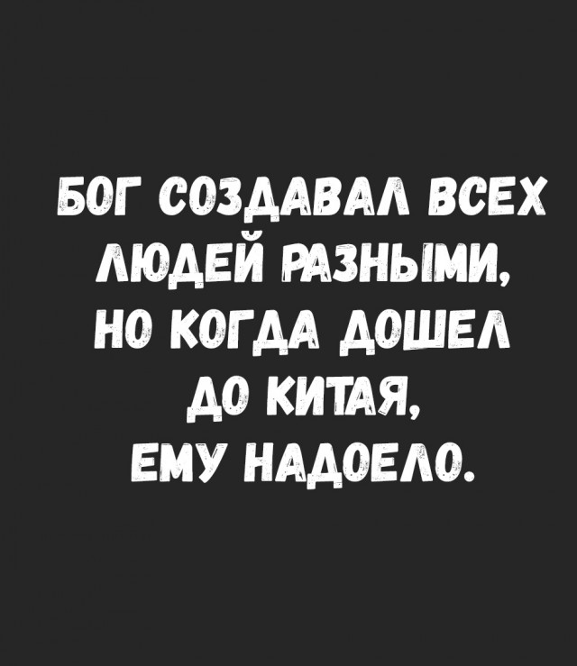 Виден край да не. Бог создал всех людей разными но когда дошёл до Китая ему надоело.